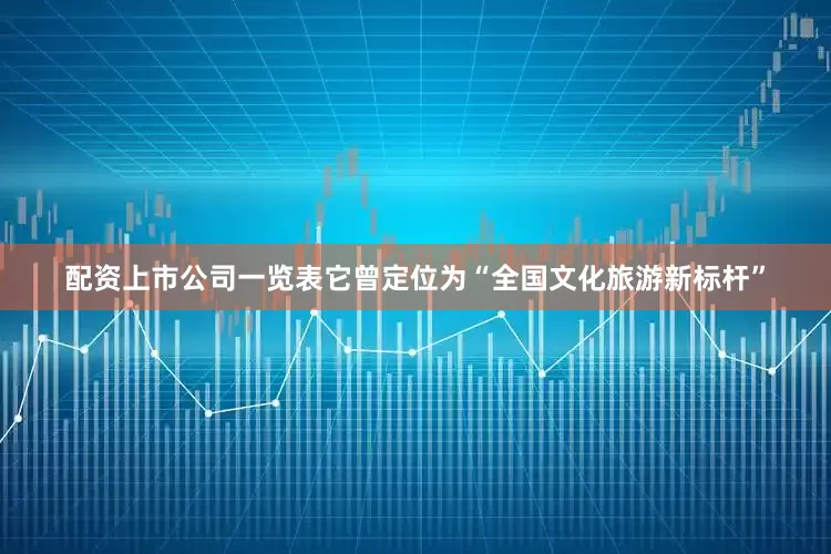 配资上市公司一览表它曾定位为“全国文化旅游新标杆”