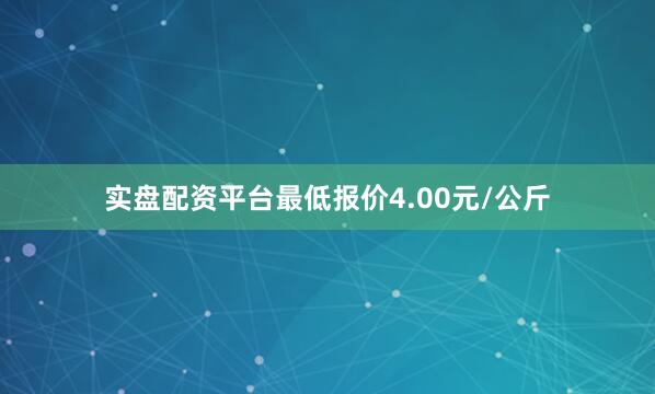 实盘配资平台最低报价4.00元/公斤