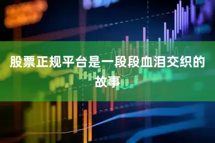 股票正规平台是一段段血泪交织的故事
