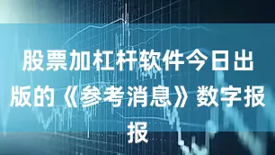 股票加杠杆软件今日出版的《参考消息》数字报