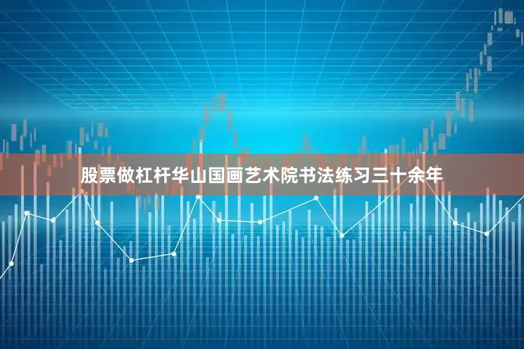 股票做杠杆华山国画艺术院书法练习三十余年