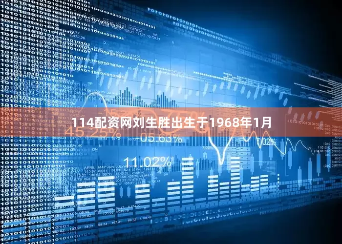 114配资网刘生胜出生于1968年1月