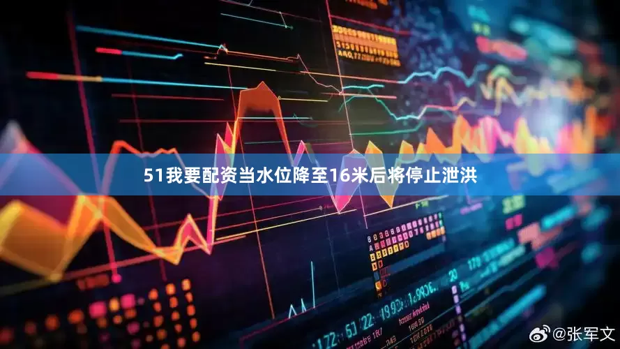51我要配资当水位降至16米后将停止泄洪