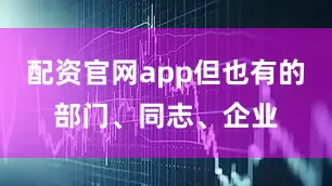 配资官网app但也有的部门、同志、企业