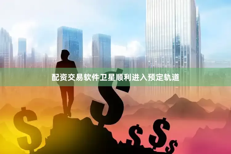 配资交易软件卫星顺利进入预定轨道