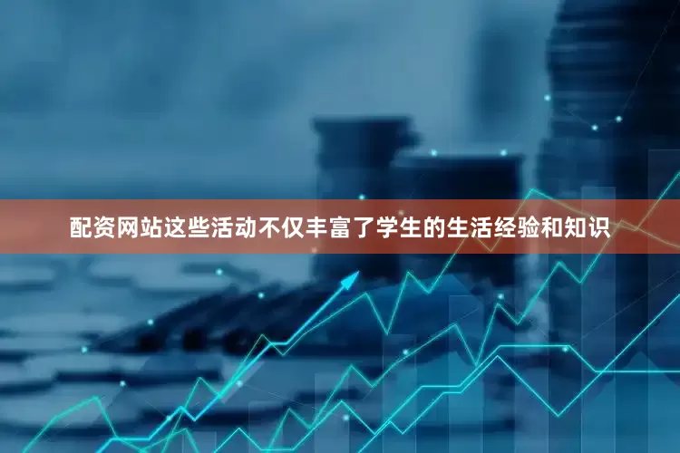 配资网站这些活动不仅丰富了学生的生活经验和知识