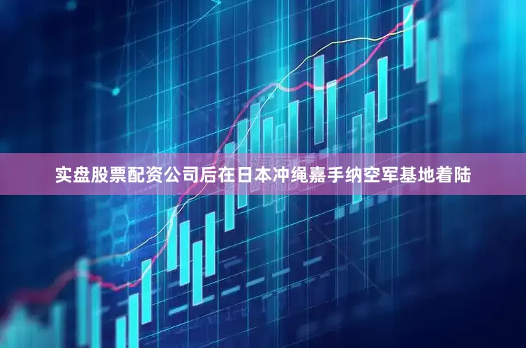 实盘股票配资公司后在日本冲绳嘉手纳空军基地着陆