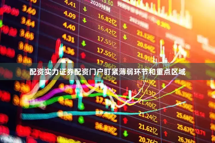 配资实力证券配资门户盯紧薄弱环节和重点区域